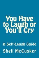You Have to Laugh or You'll Cry: A Self-Laugh Guide 1511516585 Book Cover