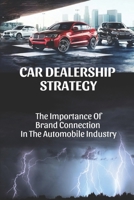 Car Dealership Strategy: The Importance Of Brand Connection In The Automobile Industry: Car Sales Marketing Ideas B09BT9MWSL Book Cover