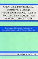 Creating a Professional Community through Means-Ends Connections to Facilitate the Acquisition of Moral Disposition: Developing, Living and Evaluating a Conceptual Framework in Teacher Education 0761831630 Book Cover