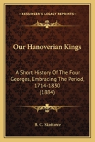 Our Hanoverian Kings: A Short History of the Four Georges, Embracing the Period, 1714-1830 1145945333 Book Cover