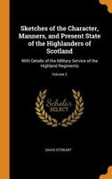 Sketches of the Character, Manners and Present State of the Highlanders of Scotland, with Details of the Military Service of the Highland Regiments 1016067135 Book Cover