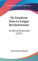 Du Fanatisme Dans La Langue Revolutionnaire: Ou De La Persecution (1797) 1104119846 Book Cover