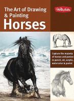 The Art of Drawing & Painting Horses: Capture the majesty of horses and ponies in pencil, oil, acrylic, watercolor & pastel 1600582370 Book Cover