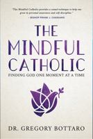 The Mindful Catholic: Finding God One Moment at a Time 1635820170 Book Cover