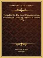 Thoughts on the great circumspection necessary in licensing public ale-houses. Submitted to the consideration of the gentlemen acting in the ... England. By a Justice of the Peace. 128680096X Book Cover
