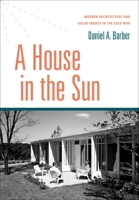 A House in the Sun: Modern Architecture and Solar Energy in the Cold War 0199394016 Book Cover