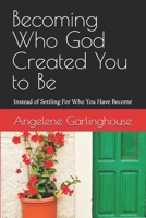 Becoming Who God Created You to Be: Instead of Settling For Who You Have Become B08FP7QD5R Book Cover