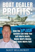 Boat Dealer Profits: How the SPLASH System Can Help You Sell More Boats, Make More Money & Have More Fun 1547178957 Book Cover