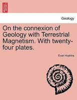 On the connexion of Geology with Terrestrial Magnetism ... With twenty-four plates. 1241506973 Book Cover