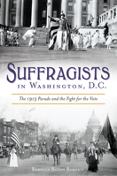 Suffragists in Washington, DC: The 1913 Parade and the Fight for the Vote 1625859406 Book Cover