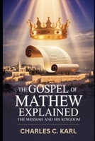 THE GOSPEL OF MATTHEW EXPLAINED: THE MESSIAH AND HIS KINGDOM B0FZMVTQRQ Book Cover