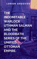 The Indomitable Warlock Uthman Salman And The Bloodbath Series Of The Unified Ottoman Empire: A gripping tale of courage, destiny, and the eternal struggle between what is and what must be. B0FBJWLPHY Book Cover