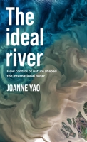 The ideal river: How control of nature shaped the international order 1526178702 Book Cover