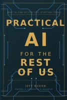 Practical AI for the Rest of Us : What AI Can Do for You, Starting Today 1972970038 Book Cover