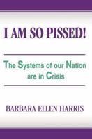 I Am So Pissed!: The Systems of our Nation are in Crisis 0595403247 Book Cover