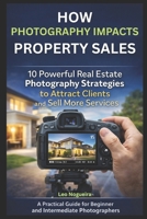 How Photography Impacts Property Sales: A Practical Guide for Beginner and Intermediate Photographers Who Want Authority, Clients, and Consistent Income B0GG7MSFHB Book Cover