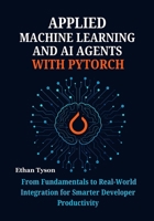 Applied Machine Learning and AI Agents with PyTorch: From Fundamentals to Real-World Integration for Smarter Developer Productivity B0FJX8M938 Book Cover