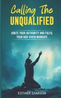 Calling the Unqualified: Ignite your Authority and Fufil your God-given Mandate B0F1LG7L3R Book Cover