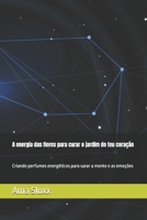 A energia das flores para curar o jardim do teu coração: Criando perfumes energéticos para sarar a mente e as emoções (Portuguese Edition) B0GFGX8Z9Y Book Cover