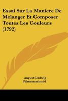 Essai Sur La Maniere De Melanger Et Composer Toutes Les Couleurs (1792) 1246618605 Book Cover