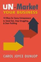 UN-Market Your Business: 10 Ways for Savvy Entrepreneurs to Stand Out, Stop Struggling, and Start Profiting 1978181795 Book Cover