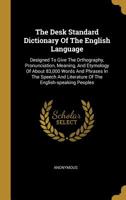 The Desk Standard Dictionary of the English Language: Designed to Give the Orthography, Pronunciation, Meaning, and Etymology of about 83,000 Words and Phrases in the Speech and Literature of the Engl 1010545744 Book Cover