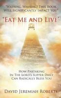 Eat Me and Live: How Partaking in The Lord's Supper Daily Can Radically Bless You 1721048588 Book Cover