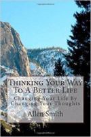 Thinking Your Way To A Better Life: Changing Your Life By Changing Your Thoughts 0990303632 Book Cover
