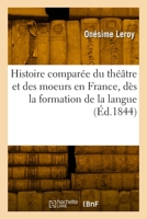 Histoire comparée du théâtre et des moeurs en France, dès la formation de la langue 2329984693 Book Cover