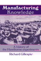 Manufacturing Knowledge: A History of the Hawthorne Experiments (Studies in Economic History and Policy: USA in the Twentieth Century) 0521456436 Book Cover