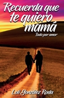 Recuerda que te quiero mama: Todo por amor 8417259929 Book Cover