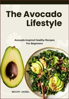 The Avocado Lifestyle: Avocado-Inspired Healthy Recipes For Beginners B0FDYCZ1VV Book Cover