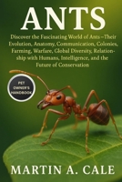 ANTS: Discover the Fascinating World of Ants — Their Evolution, Anatomy, Communication, Colonies, Farming, Warfare, Global Diversity, Relationship ... Intelligence, and the Future of Conservation. B0FQPSTKL1 Book Cover