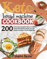 KETO BREAD MACHINE COOKBOOK: 200 Quick and Easy Ketogenic Recipes for Baking Bread, Cakes and Bars, No Fuss, Low-Carb desserts and Gluten-Free for Weight Loss B08XLGG8TG Book Cover