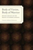 Body of Victim, Body of Warrior: Refugee Families and the Making of Kashmiri Jihadists 0520274210 Book Cover