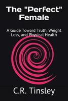 The "Perfect" Female: A Guide Toward Truth, Weight Loss, and Physical Health 1973357690 Book Cover