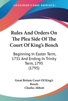 Rules and Orders on the Plea Side of the Court of King's Bench: Beginning in Easter Term 1731 and Ending in Trinity Term 1795: With Preface and Index 1377614417 Book Cover