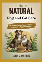 Natural Dog and Cat Care: DIY Remedies, Nutrition Tips, and Wellness Practices for a Happy, Healthy Pet. B0FSRNCZRR Book Cover
