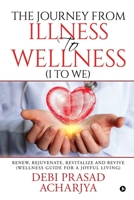 The Journey from Illness to Wellness (I to WE): Renew, Rejuvenate, Revitalize and Revive (Wellness Guide for a Joyful Living) 1646506812 Book Cover