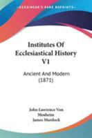 Institutes Of Ecclesiastical History V1: Ancient And Modern 0548642230 Book Cover