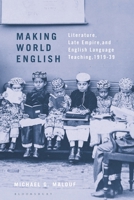 Making World English: Literature, Late Empire, and English Language Teaching, 1919-39 1350243892 Book Cover
