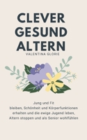 Clever Gesund Altern: Jung und Fit bleiben, Schönheit und Körperfunktionen erhalten und die ewige Jugend leben, Altern stoppen und als Senior wohlfühlen (German Edition) B085R72J9H Book Cover