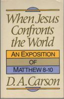 When Jesus Confronts the World: An Exposition of Matthew 8-10 0801025222 Book Cover