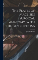 The Plates of Maclise'S Surgical Anatomy, with the Descriptions 1016212933 Book Cover
