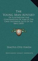 The Young Man Advised, Or, Illustrations and Confirmations of Some of the Chief Historical Facts of the Bible 0469781920 Book Cover