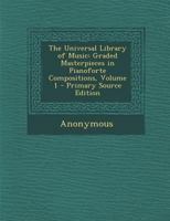 The Universal Library of Music: Graded Masterpieces in Pianoforte Compositions, Volume 1 1287557570 Book Cover