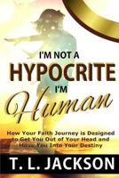 I'm Not a Hypocrite, I'm Human: How Your Faith Journey Is Designed to Get You Out of Your Head and Move You Into Your Destiny 171948063X Book Cover