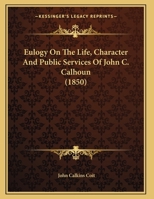 Eulogy on the Life, Character and Public Services of John C. Calhoun 1165327554 Book Cover