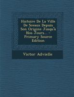 Histoire De La Ville De Sceaux Depuis Son Origine Jusqu'à Nos Jours... 1241750904 Book Cover