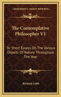 The Contemplative Philosopher V1: Or Short Essays On The Various Objects Of Nature Throughout The Year 1163293407 Book Cover